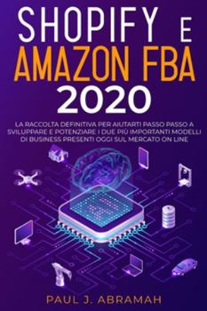 Paperback Shopify E Amazon Fba 2020: La Raccolta Definitiva Per Aiutarti Passo Passo A Sviluppare E Potenziare I Due Pi? Importanti Modelli Di Business Pre [Italian] Book