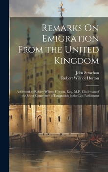 Hardcover Remarks On Emigration From the United Kingdom: Addressed to Robert Wilmot Horton, Esq., M.P., Chairman of the Select Committee of Emigration in the La Book