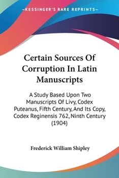 Paperback Certain Sources Of Corruption In Latin Manuscripts: A Study Based Upon Two Manuscripts Of Livy, Codex Puteanus, Fifth Century, And Its Copy, Codex Reg Book