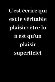 Paperback C'est ?crire qui est le v?ritable plaisir; ?tre lu n'est qu'un plaisir superficiel: Carnet de notes lign? original de 119 pages- Une belle id?e de cad [French] Book