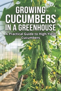 Paperback Growing Cucumbers in a Greenhouse: A Practical Guide to High-Yield Cucumbers Book