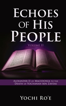 Echoes of His People Volume II: Alexander II of Macedonia to the Death of Yochanan ben Zavdai