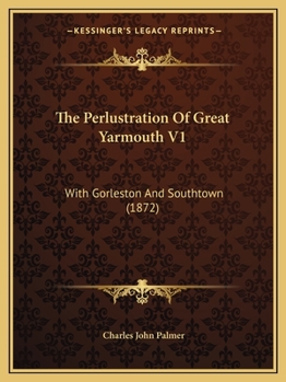 Paperback The Perlustration Of Great Yarmouth V1: With Gorleston And Southtown (1872) Book