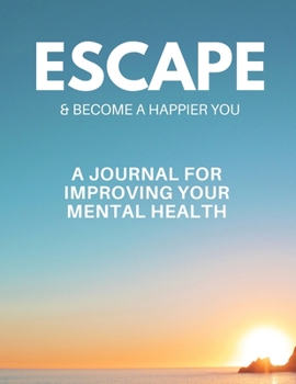 Escape & Become a Happier You: A Journal for Improving Your Mental Health