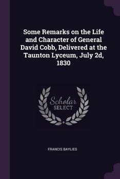 Paperback Some Remarks on the Life and Character of General David Cobb, Delivered at the Taunton Lyceum, July 2d, 1830 Book