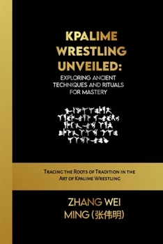 Kpalime Wrestling Unveiled: Exploring Ancient Techniques and Rituals for Mastery: Tracing the Roots of Tradition in the Art of Kpalime Wrestling (The ... Self-Defense Mastery, and Sport Training)