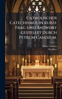 Hardcover Catholischer Catechismus in kurze Frag und Antwort gestellet durch Petrum Canisium. [German] Book
