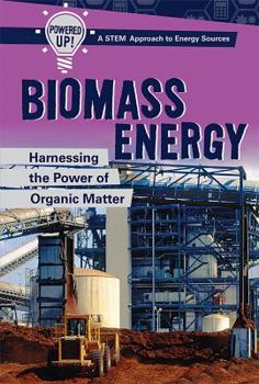 Biomass Energy: Harnessing the Power of Organic Matter - Book  of the Powered Up! a Stem Approach to Energy Sources