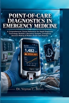 Point-of-Care Diagnostics in Emergency Medicine: A Comprehensive Clinical Reference for Rapid Diagnostic Technology, Bedside Laboratory Systems, Emergency Decision-Making & Modern Acute Care Practice