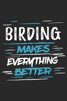 Birding Makes Everything Better: Funny Cool Bird Watcher Journal | Notebook | Workbook  Diary | Planner-6x9 - 120 Dot Grid Pages With An Awesome Comic ... For All Birding Enthusiasts, Ornithologists