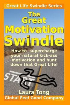 The Great Motivation Swindle: How to supercharge your natural kick-ass motivation and hunt down that Great Life!