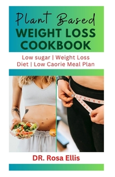 PLANT BASED WEIGHT LOSS COOKBOOK: Delectable Wholesome Recipes to Lose Weight and Keep Fit