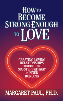 Paperback How to Become Strong Enough to Love: Creating Loving Relationships Through the Six-Step Pathway of Inner Bonding Book