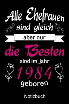 Alle Ehefrauen sind gleich aber nur die besten sind im Jahr 1984 geboren: A5 Notizbuch für Ehefrau, Freundin, Verlobte | Liniert 120 Seiten | Geschenk ... | Namenstag | Hochzeitstag (German Edition)