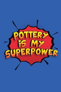 Pottery Is My Superpower: A 6x9 Inch Softcover Diary Notebook With 110 Blank Lined Pages. Funny Pottery Journal to write in. Pottery Gift and SuperPower Design Slogan