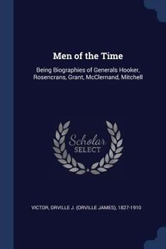 Paperback Men of the Time: Being Biographies of Generals Hooker, Rosencrans, Grant, McClernand, Mitchell Book