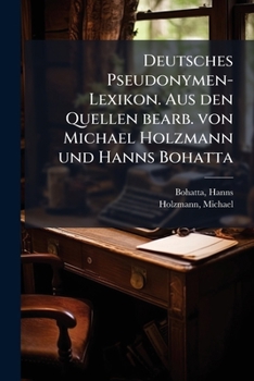 Deutsches Pseudonymen-Lexikon. Aus den Quellen bearb. von Michael Holzmann und Hanns Bohatta