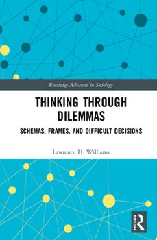 Thinking Through Dilemmas: Schemas, Frames, and Difficult Decisions - Book  of the Routledge Advances in Sociology