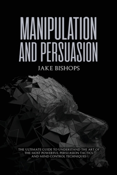 Paperback Manipulation and Persuasion: The Ultimate Guide to Understand the Art of the Most Powerful Persuasion Tactics and Mind Control Techniques Book