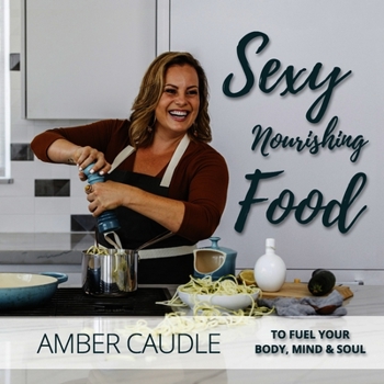 Hardcover Sexy, Nourishing Food: To Fuel Your Body, Mind & Soul Book