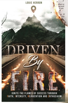 Driven By F.I.R.E.: Ignite the Flames of Success Through Faith, Intensity, Re-Invention and Ent