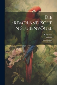 Paperback Die Fremdländischen Stubenvögel: Die Papageien [German] Book