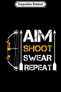 Paperback Composition Notebook: Aim Shoot Swear Repeat Archery Gift Hobby Journal/Notebook Blank Lined Ruled 6x9 100 Pages Book