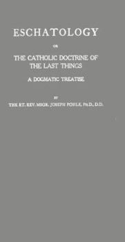 Eschatology: Or, the Catholic Doctrine of the Last Things: A Dogmatic Treatise