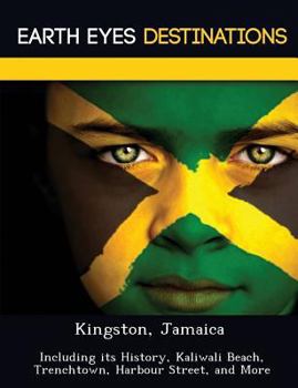 Kingston, Jamaica: Including Its History, Kaliwali Beach, Trenchtown, Harbour Street, and More