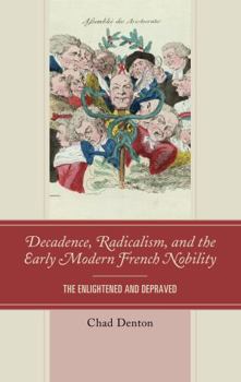 Hardcover Decadence, Radicalism, and the Early Modern French Nobility: The Enlightened and Depraved Book