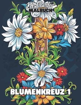 Blumenkreuz 1: 50 kunstvolle Kreuz- & Blumenmotive für kreative Entspannung (German Edition)