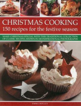 Christmas Cooking: 150 Recipes for the Festive Season: Make Christmas Special with This Traditional Collection of Classic Recipes, Shown in 180 Inspirational Photographs