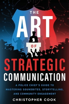 Paperback The Art Of Strategic Communication: A Police Chief's Guide To Mastering Soundbites, Storytelling, And Community Engagement Book