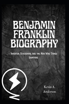 Paperback Benjamin Franklin Biography: Inventor, Statesman, and the Man Who Tamed Lightning Book