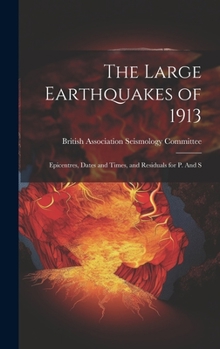 Hardcover The Large Earthquakes of 1913: Epicentres, Dates and Times, and Residuals for p. And S Book