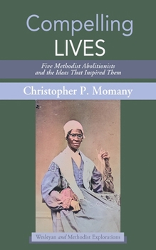 Paperback Compelling Lives: Five Methodist Abolitionists and the Ideas That Inspired Them Book