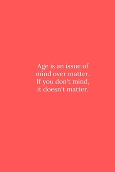 Age is an issue of mind over matter.: Line Notebook / Journal Gift, Funny Quote.
