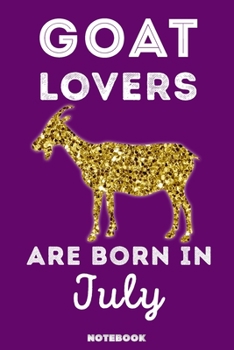 Goat Lovers Are Born in July : 120 Pages, 6x9, Soft Cover, Matte Finish, Lined Goat Journal, Funny Goat Notebook for Women, Gift