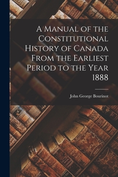 Paperback A Manual of the Constitutional History of Canada From the Earliest Period to the Year 1888 Book