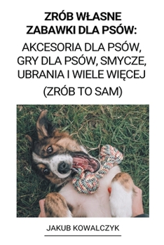 Paperback Zrób Wlasne Zabawki dla Psów: Akcesoria dla Psów, Gry dla Psów, Smycze, Ubrania i Wiele Wi&#281;cej (Zrób to Sam) [Polish] Book
