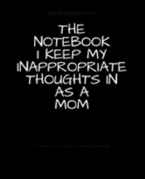 The Notebook I Keep My Inappropriate Thoughts In As A Mom : BLANK | JOURNAL | NOTEBOOK | COLLEGE RULE LINED | 7.5" X 9.25" |150 pages: Funny novelty ... note taking or doodling in for men and women