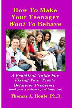 Paperback How to Make Your Teenager Want to Behave: A Practical Guide for Fixing Your Teen's Behavior Problems (and your pre-teen's problems, too) Book
