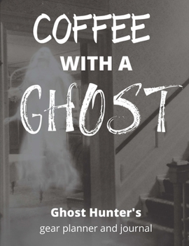 Coffee With A Ghost: Ghost Hunting For Pros or Beginners, Paranormal Investigation, Haunted House Journal and Exploration Tools & Gear Planner