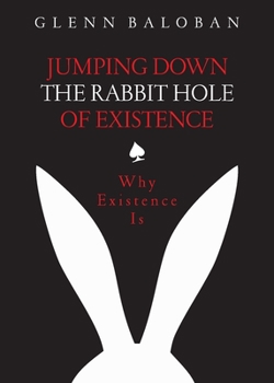 Paperback Jumping Down The Rabbit Hole Of Existence: Why Existence is Book