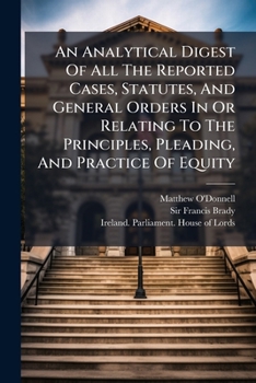 An Analytical Digest Of All The Reported Cases, Statutes, And General Orders In Or Relating To The Principles, Pleading, And Practice Of Equity: In ... And The House Of Lords, Volume 2, Part 4...