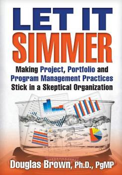 Paperback Let It Simmer: Making Project, Portfolio and Program Management Practices Stick in a Skeptical Organization Book