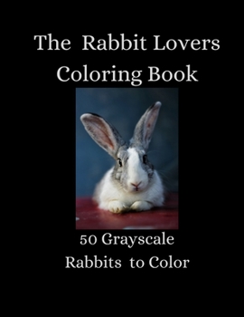 Paperback The Rabbit Lovers Coloring Book - 50 Grayscale Rabbits to Color Book