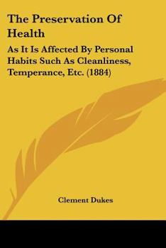 Paperback The Preservation Of Health: As It Is Affected By Personal Habits Such As Cleanliness, Temperance, Etc. (1884) Book