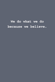 We do what we do because we believe.: Lined notebook