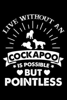 Live Without An Cockapoo Is Possible But Pointless: Cockapoo Trainer Journal, Notebook Or Diary For True Cockapoo Lovers, Perfect Gift for Cockapoo Lover.